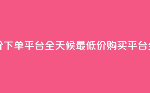 24小时全网最低价下单平台 - 全天候最低价购买平台全新上线! 第1张 24小时全网最低价下单平台 - 全天候最低价购买平台全新上线! 第1张