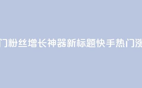 快手热门粉丝增长神器新标题 快手热门涨粉利器 第1张 快手热门粉丝增长神器新标题 快手热门涨粉利器 第1张