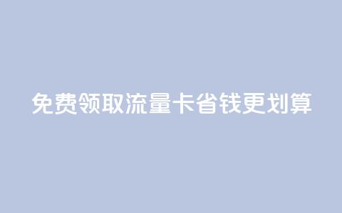 免费领取流量卡,省钱更划算 第1张 免费领取流量卡,省钱更划算 第1张