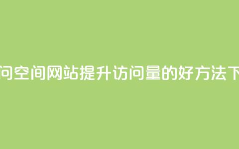 QQ刷访问空间网站:提升访问量的好方法 第1张 QQ刷访问空间网站:提升访问量的好方法 第1张
