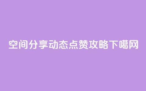 qq空间分享动态点赞攻略 第1张 qq空间分享动态点赞攻略 第1张