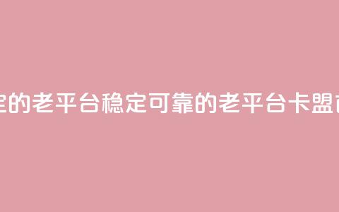 卡盟最稳定的老平台(稳定可靠的老平台-卡盟首选) 第1张 卡盟最稳定的老平台(稳定可靠的老平台-卡盟首选) 第1张