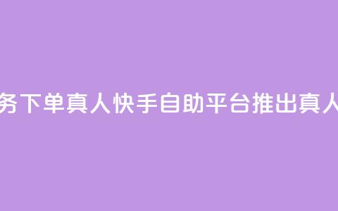 快手自助平台业务下单真人 - 快手自助平台推出真人下单服务! 第1张 快手自助平台业务下单真人 - 快手自助平台推出真人下单服务! 第1张