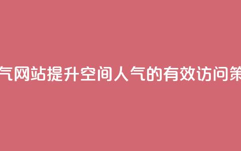 qq空间访问刷人气网站 - 提升QQ空间人气的有效访问策略推荐~ 第1张 qq空间访问刷人气网站 - 提升QQ空间人气的有效访问策略推荐~ 第1张