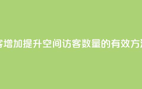 qq空间访客增加(提升QQ空间访客数量的有效方法) 第1张 qq空间访客增加(提升QQ空间访客数量的有效方法) 第1张