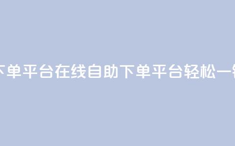 qq自助下单平台在线(QQ自助下单平台,轻松一键服务) 第1张 qq自助下单平台在线(QQ自助下单平台,轻松一键服务) 第1张