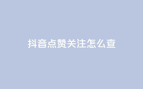 抖音点赞关注怎么查 - 如何查看抖音点赞和关注的情况! 第1张 抖音点赞关注怎么查 - 如何查看抖音点赞和关注的情况! 第1张