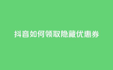 抖音如何领取隐藏优惠券 - 抖音领取隐藏优惠券的绝妙方法~ 第1张 抖音如何领取隐藏优惠券 - 抖音领取隐藏优惠券的绝妙方法~ 第1张