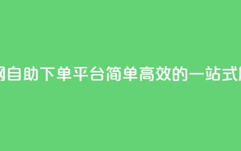 dy自助下单网 - DY自助下单平台:简单高效的一站式服务! 第1张 dy自助下单网 - DY自助下单平台:简单高效的一站式服务! 第1张