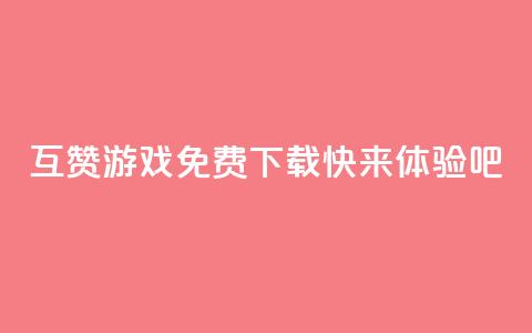 互赞游戏免费下载,快来体验吧 第1张 互赞游戏免费下载,快来体验吧 第1张