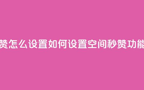 空间秒赞怎么设置 - 如何设置空间秒赞功能?~ 第1张 空间秒赞怎么设置 - 如何设置空间秒赞功能?~ 第1张