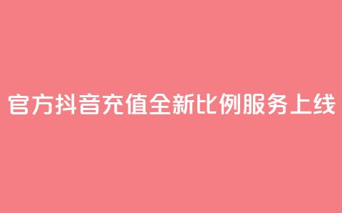 官方抖音充值全新11比例服务上线 第1张 官方抖音充值全新11比例服务上线 第1张