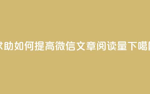 求助!如何提高微信文章阅读量? 第1张 求助!如何提高微信文章阅读量? 第1张