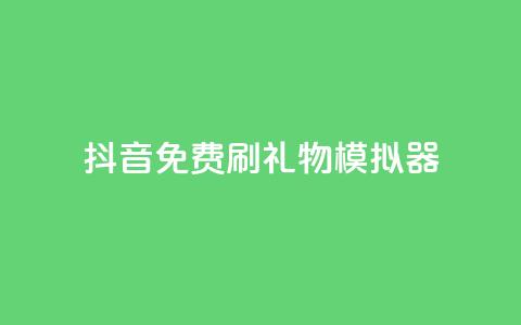 抖音免费刷礼物模拟器 - 抖音礼物模拟器免费使用攻略! 第1张 抖音免费刷礼物模拟器 - 抖音礼物模拟器免费使用攻略! 第1张