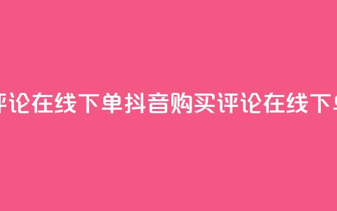 抖音买评论在线下单(抖音购买评论在线下单) 第1张 抖音买评论在线下单(抖音购买评论在线下单) 第1张