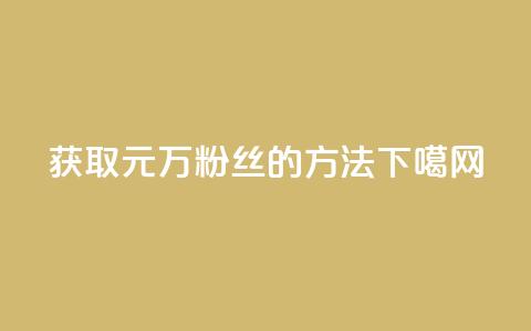 获取1元1万粉丝的方法 第1张 获取1元1万粉丝的方法 第1张