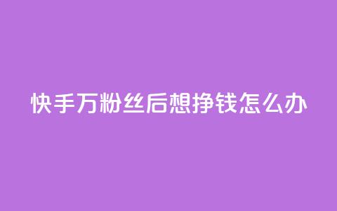 快手1万粉丝后想挣钱怎么办 - 快手达到一万粉丝后如何变现指南~ 第1张 快手1万粉丝后想挣钱怎么办 - 快手达到一万粉丝后如何变现指南~ 第1张