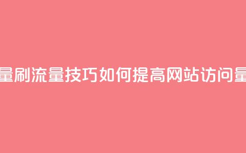 刷访客量QQ - 刷流量技巧:如何提高网站访问量! 第1张 刷访客量QQ - 刷流量技巧:如何提高网站访问量! 第1张