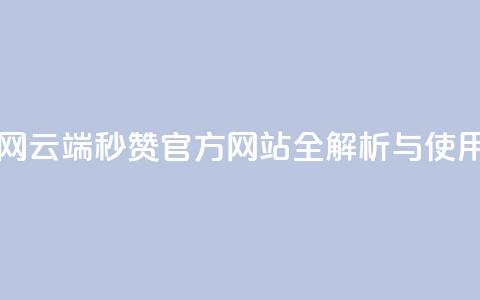 qq云端秒赞官网 - QQ云端秒赞官方网站全解析与使用指南~ 第1张 qq云端秒赞官网 - QQ云端秒赞官方网站全解析与使用指南~ 第1张