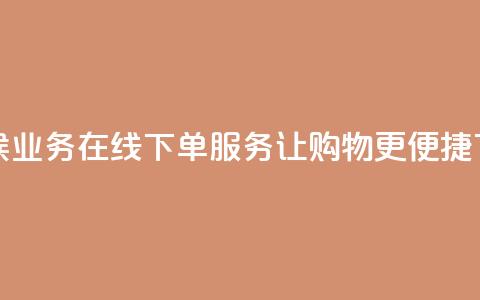 全天候业务在线下单服务,让购物更便捷 第1张 全天候业务在线下单服务,让购物更便捷 第1张
