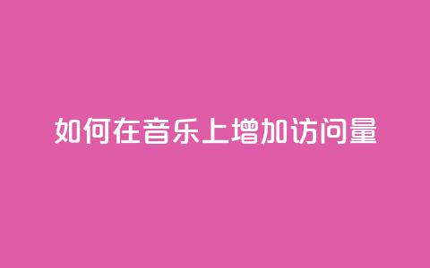 如何在qq音乐上增加访问量? 第1张 如何在qq音乐上增加访问量? 第1张