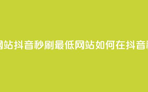 抖音秒刷最低网站(抖音秒刷最低网站--如何在抖音秒刷网站) 第1张 抖音秒刷最低网站(抖音秒刷最低网站--如何在抖音秒刷网站) 第1张