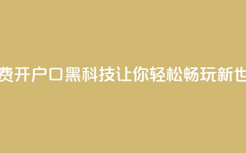 免费开户口qq黑科技:让你轻松畅玩新世界 第1张 免费开户口qq黑科技:让你轻松畅玩新世界 第1张