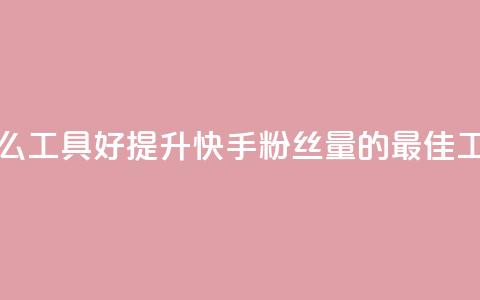 快手涨粉用什么工具好 - 提升快手粉丝量的最佳工具选择! 第1张 快手涨粉用什么工具好 - 提升快手粉丝量的最佳工具选择! 第1张