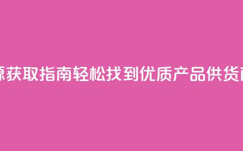 抖音货源获取指南:轻松找到优质产品供货商 第1张 抖音货源获取指南:轻松找到优质产品供货商 第1张
