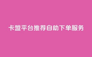 卡盟平台：推荐自助下单服务