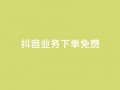 抖音业务下单免费,抖音免费播放量平台 - 快手自助业务平台超低价 - 刷qq会员黄钻卡盟网站