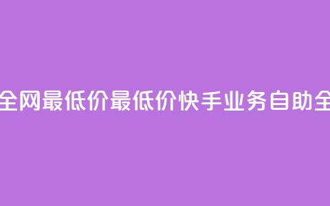快手业务自助全网最低价(最低价快手业务自助全网服务) 第1张 快手业务自助全网最低价(最低价快手业务自助全网服务) 第1张