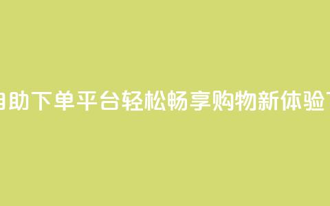24小时自助下单平台，轻松畅享购物新体验  第1张
