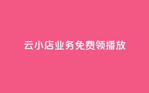 云小店业务免费领播放 - 免费领取云小店业务	，尽享精彩播放!  第1张
