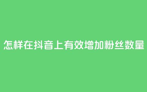 怎样在抖音上有效增加粉丝数量 第1张 怎样在抖音上有效增加粉丝数量 第1张