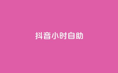 抖音24小时自助 - 抖音24小时全天候自助服务	，尽享无限乐趣！~  第1张