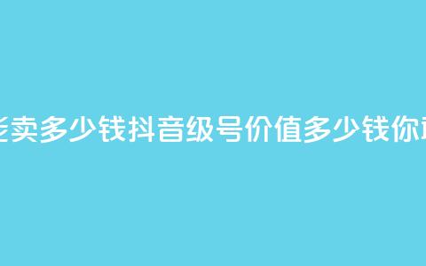 抖音56级号能卖多少钱 - 抖音56级号价值多少钱？你敢信！”~  第1张