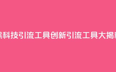 黑科技引流工具(创新引流工具大揭秘) 第1张 黑科技引流工具(创新引流工具大揭秘) 第1张