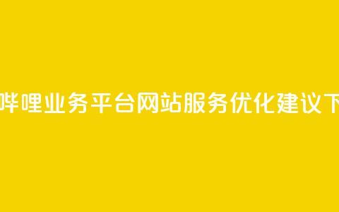 哔哩哔哩业务平台网站服务优化建议 第1张 哔哩哔哩业务平台网站服务优化建议 第1张