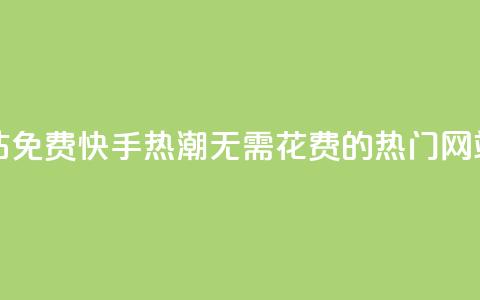 快手热门网站免费 - 快手热潮：无需花费的热门网站推荐！  第1张