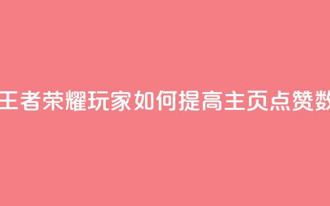 王者荣耀主页点赞 - 王者荣耀玩家如何提高主页点赞数的有效策略！  第1张