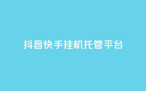 抖音快手挂机托管平台 - 快手抖音挂机托管平台合集-高效节省时间!  第1张