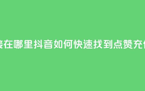 抖音点赞充值链接在哪里 - 抖音如何快速找到点赞充值入口指南~ 第1张 抖音点赞充值链接在哪里 - 抖音如何快速找到点赞充值入口指南~ 第1张
