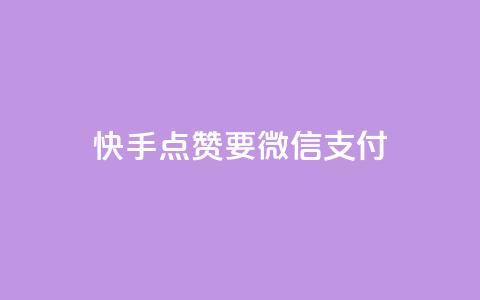快手点赞要微信支付 - 快手点赞支持微信支付，快速便捷支付方式~  第1张