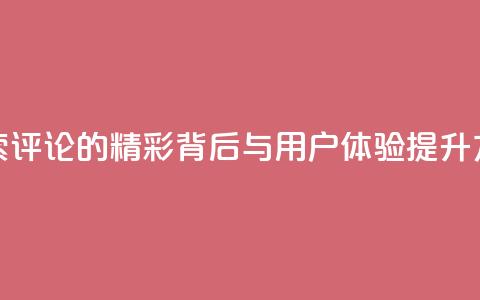 探索Dy评论的精彩背后与用户体验提升方法 第1张 探索Dy评论的精彩背后与用户体验提升方法 第1张