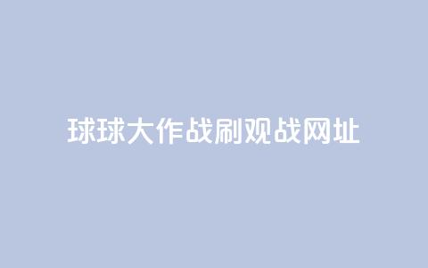 球球大作战刷观战网址,24小时网红点赞业务区 - 快手平台业务网站 刷会员最稳定的卡盟  第1张