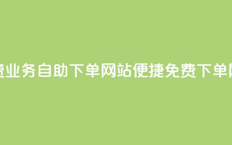 免费业务自助下单网站(便捷免费下单网站) 第1张 免费业务自助下单网站(便捷免费下单网站) 第1张