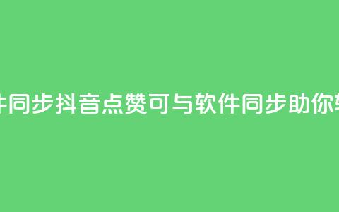 抖音点赞和那个软件同步 - 抖音点赞可与软件同步	，助你轻松获取赞数~  第1张