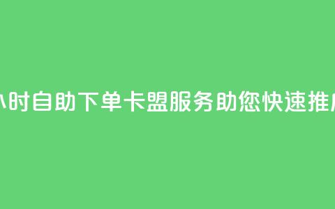 24小时自助下单——卡盟服务助您快速推广 第1张 24小时自助下单——卡盟服务助您快速推广 第1张