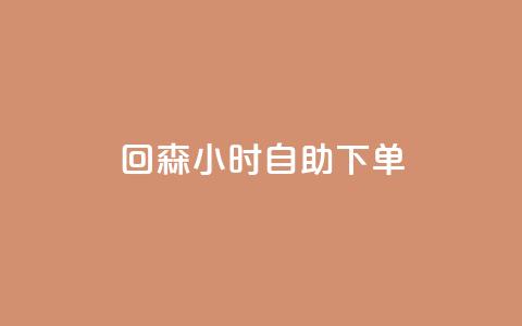 回森24小时自助下单 - 森24小时自助下单的实用指南	。  第1张